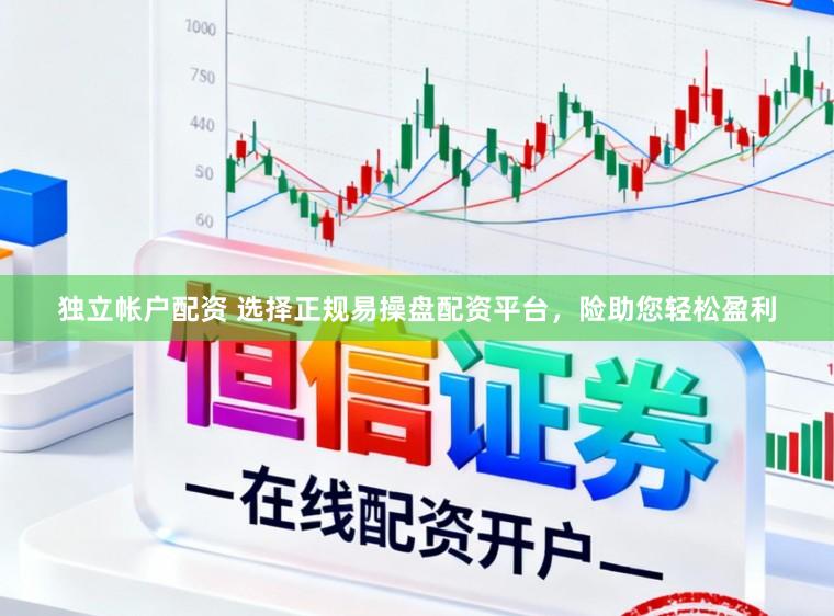 独立帐户配资 选择正规易操盘配资平台，险助您轻松盈利