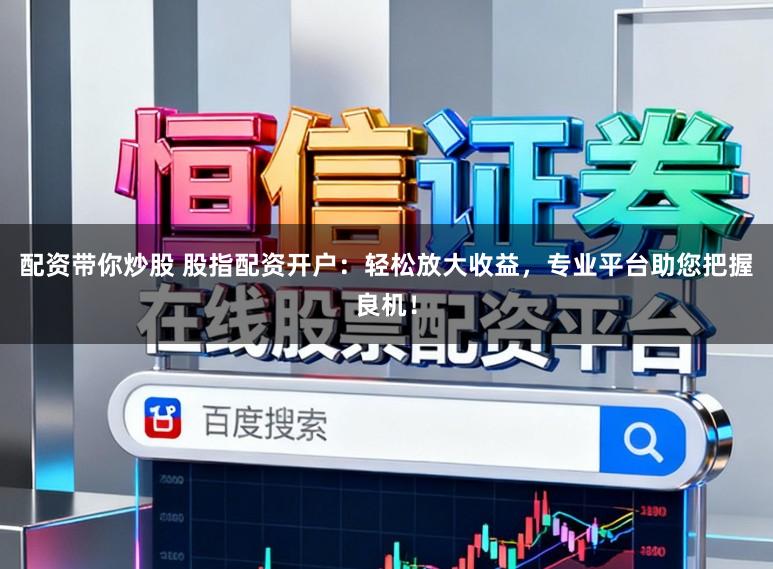 配资带你炒股 股指配资开户:轻松放大收益,专业平台助您把握良机!