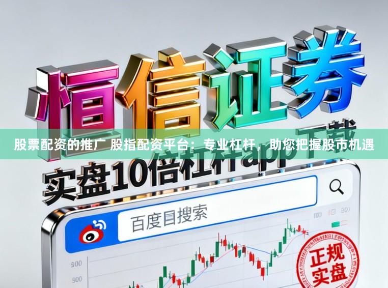股票配资的推广 股指配资平台：专业杠杆，助您把握股市机遇