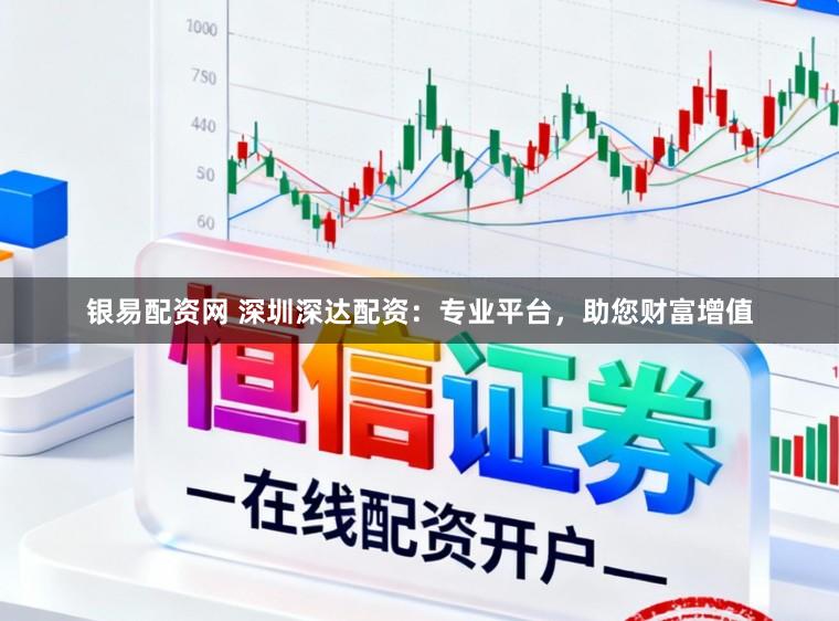 银易配资网 深圳深达配资:专业平台,助您财富增值