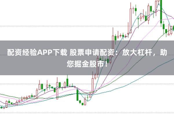 配资经验APP下载 股票申请配资：放大杠杆，助您掘金股市！