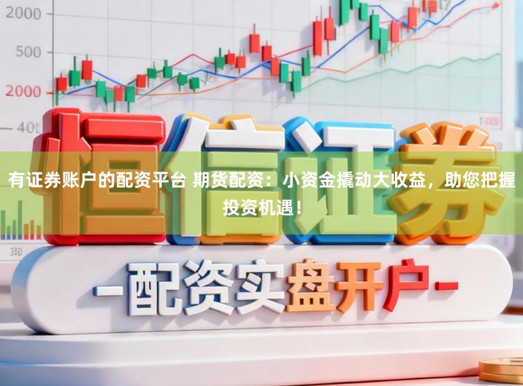 有证券账户的配资平台 期货配资:小资金撬动大收益,助您把握投资机遇!