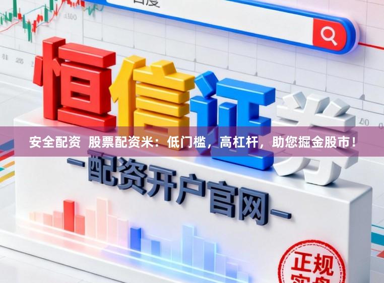 安全配资  股票配资米：低门槛，高杠杆，助您掘金股市！
