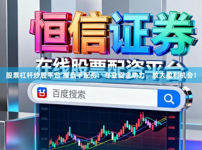 股票杠杆炒股平台 操盘手配资:专业资金助力,放大盈利机会!