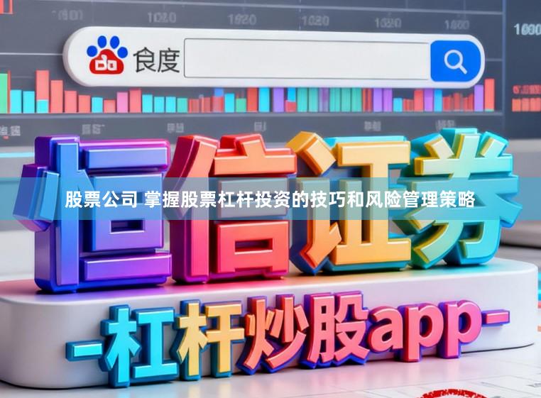 股票公司 掌握股票杠杆投资的技巧和风险管理策略