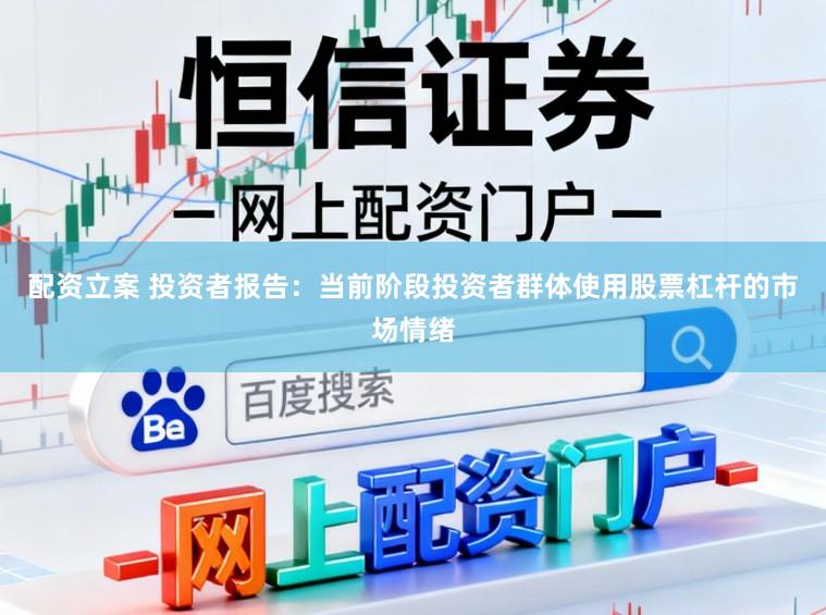 配资立案 投资者报告：当前阶段投资者群体使用股票杠杆的市场情绪