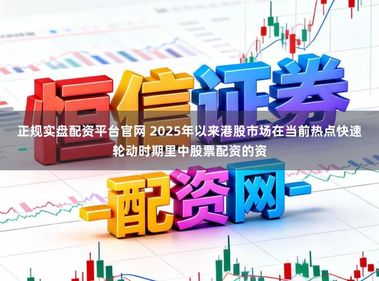 正规实盘配资平台官网 2025年以来港股市场在当前热点快速轮动时期里中股票配资的资