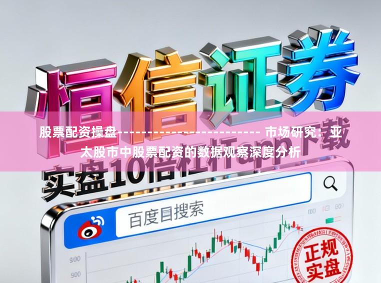 股票配资操盘------------------------ 市场研究：亚太股市中股票配资的数据观察深度分析