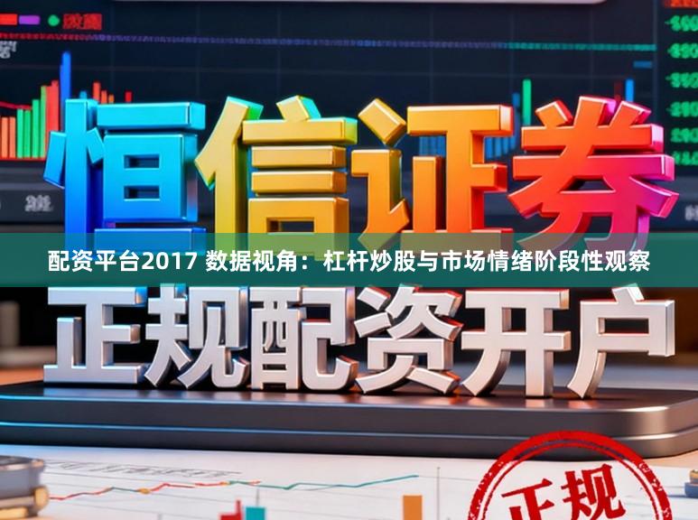 配资平台2017 数据视角:杠杆炒股与市场情绪阶段性观察