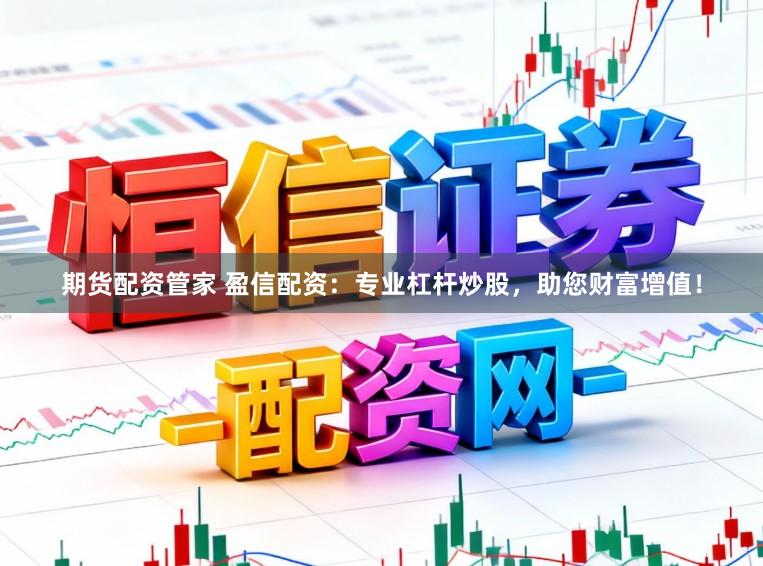 期货配资管家 盈信配资：专业杠杆炒股，助您财富增值！