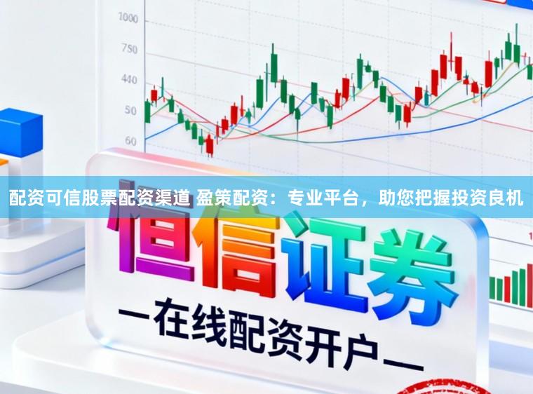 配资可信股票配资渠道 盈策配资：专业平台，助您把握投资良机