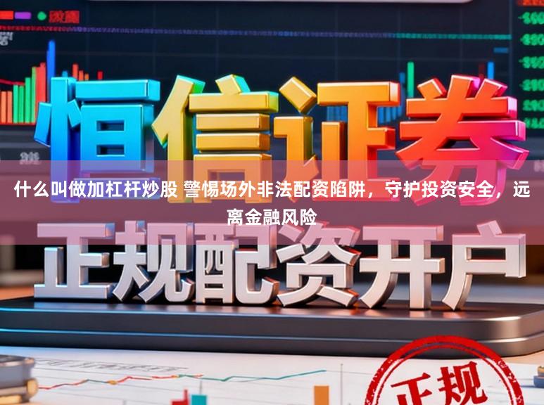 什么叫做加杠杆炒股 警惕场外非法配资陷阱，守护投资安全，远离金融风险