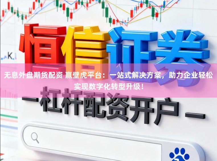 无息外盘期货配资 赢壁虎平台：一站式解决方案，助力企业轻松实现数字化转型升级！