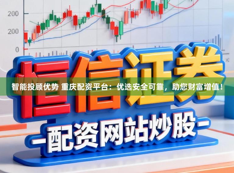 智能投顾优势 重庆配资平台：优选安全可靠，助您财富增值！