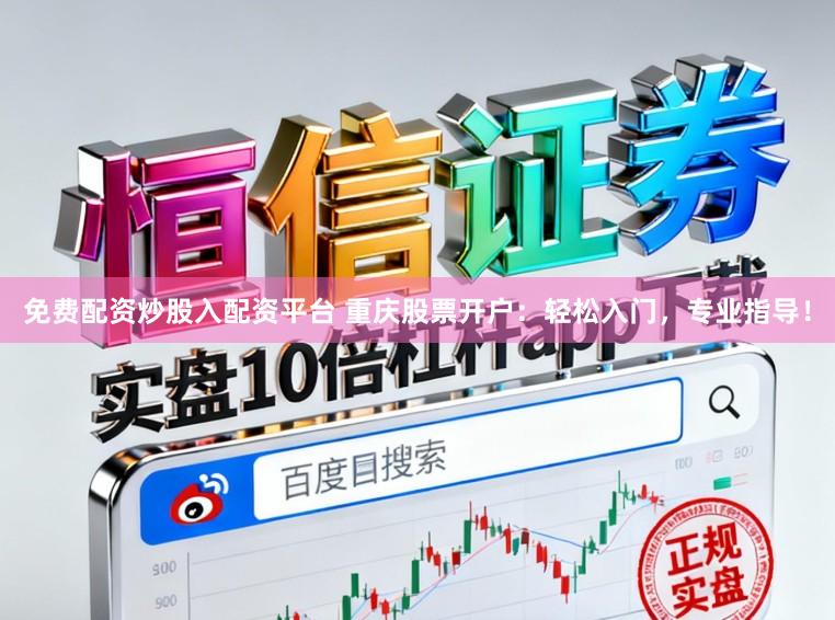 免费配资炒股入配资平台 重庆股票开户：轻松入门，专业指导！