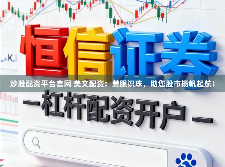 炒股配资平台官网 美文配资：慧眼识珠，助您股市扬帆起航！