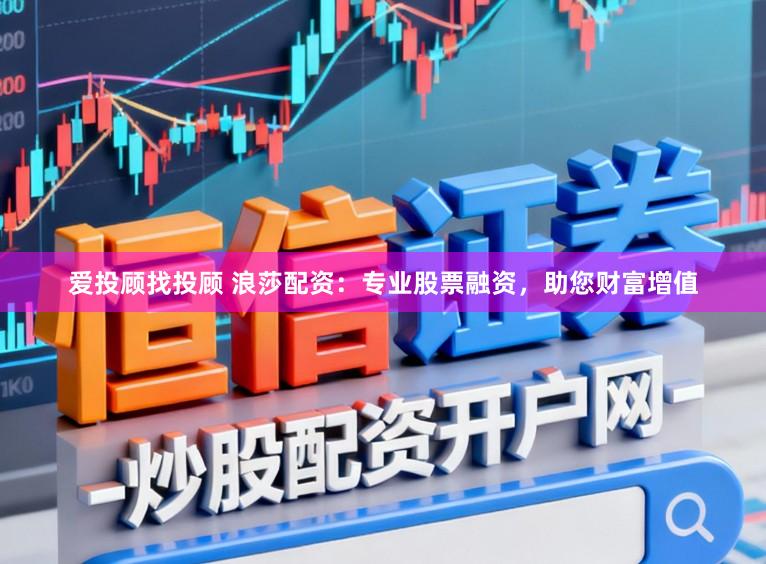 爱投顾找投顾 浪莎配资：专业股票融资，助您财富增值