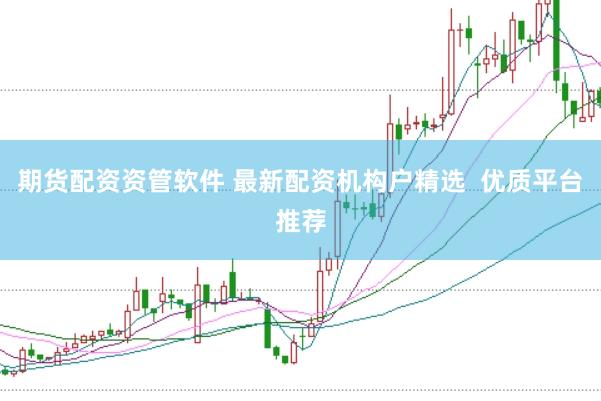期货配资资管软件 最新配资机构户精选  优质平台推荐