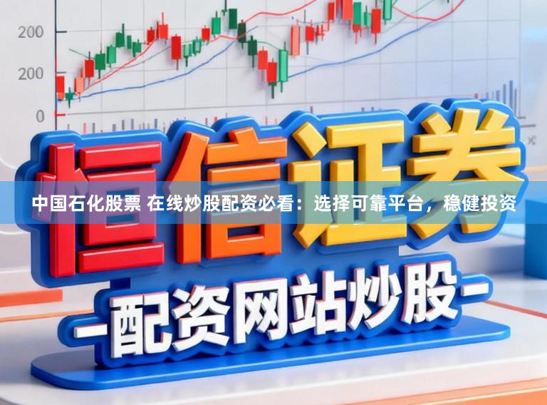 中国石化股票 在线炒股配资必看：选择可靠平台，稳健投资