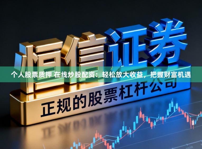 个人股票质押 在线炒股配资：轻松放大收益，把握财富机遇
