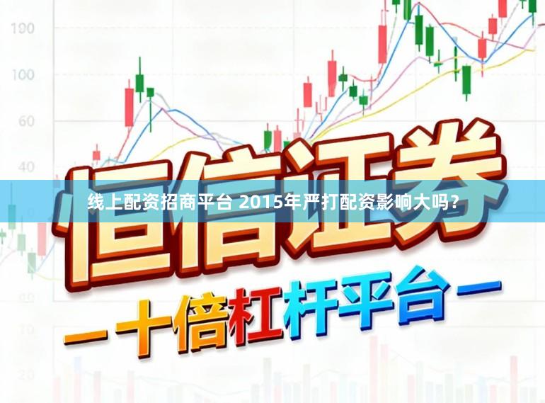 线上配资招商平台 2015年严打配资影响大吗？