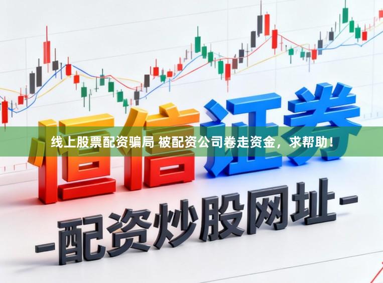 线上股票配资骗局 被配资公司卷走资金，求帮助！