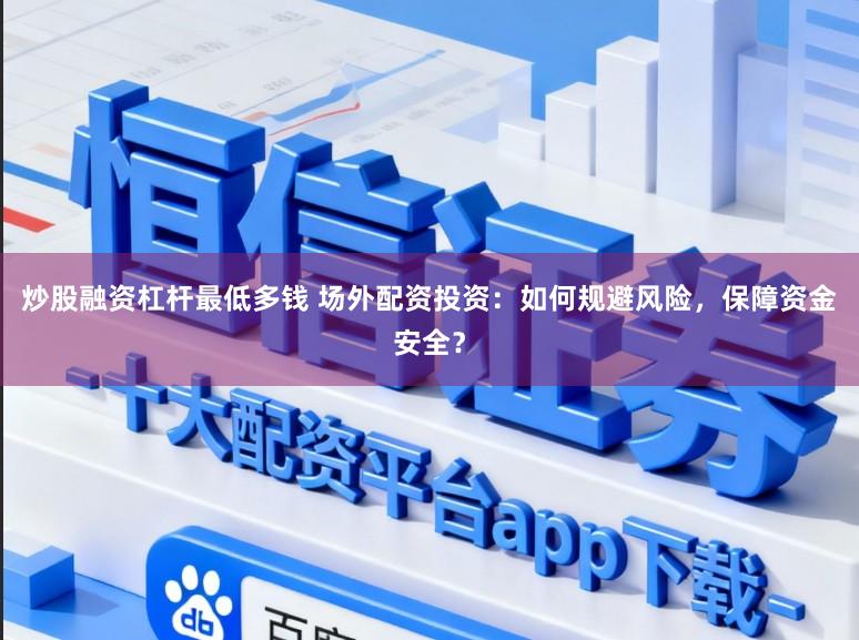 炒股融资杠杆最低多钱 场外配资投资：如何规避风险，保障资金安全？