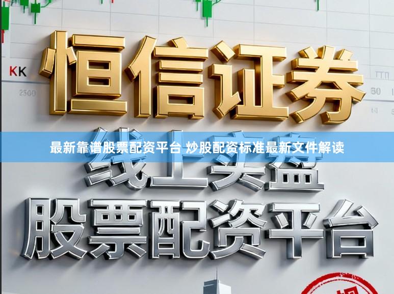 最新靠谱股票配资平台 炒股配资标准最新文件解读