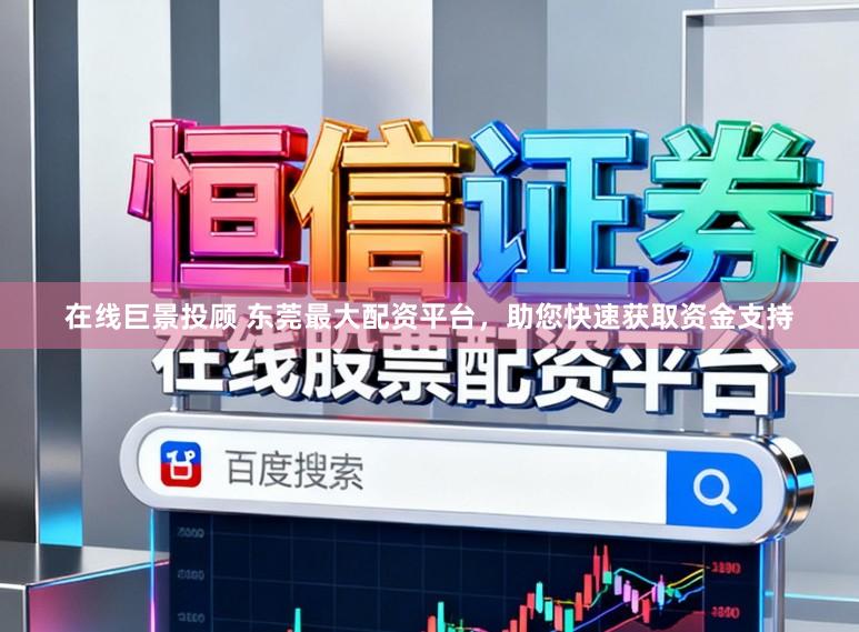 在线巨景投顾 东莞最大配资平台，助您快速获取资金支持