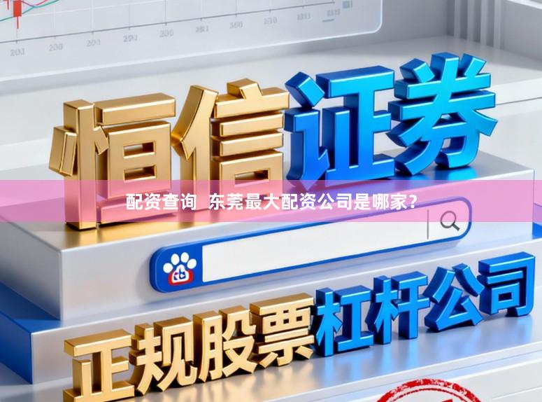 配资查询 东莞最大配资公司是哪家?