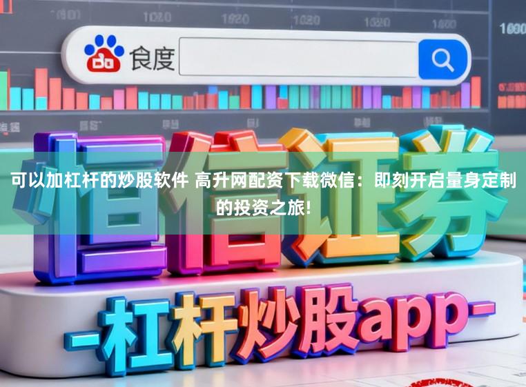 可以加杠杆的炒股软件 高升网配资下载微信：即刻开启量身定制的投资之旅!