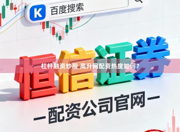 杠杆融资炒股 高升网配资热度如何？