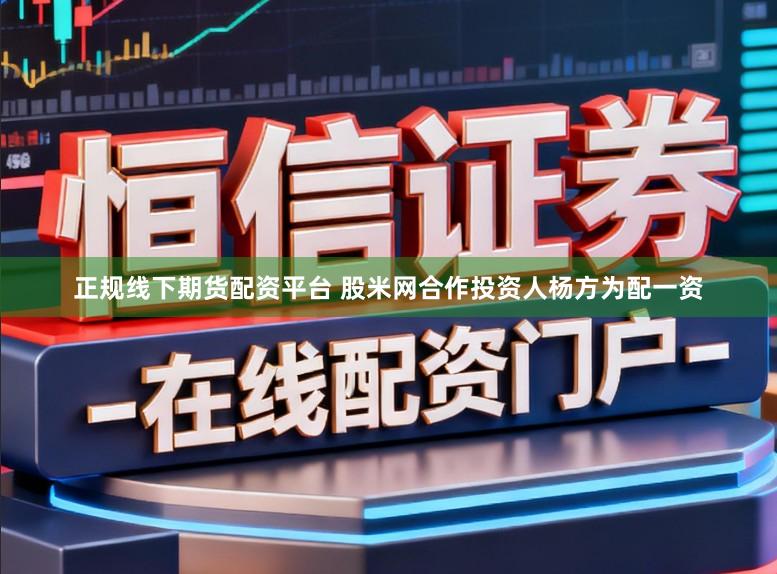 正规线下期货配资平台 股米网合作投资人杨方为配一资