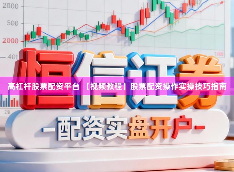 高杠杆股票配资平台 【视频教程】股票配资操作实操技巧指南