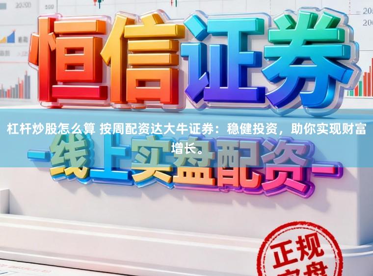 杠杆炒股怎么算 按周配资达大牛证券：稳健投资，助你实现财富增长。