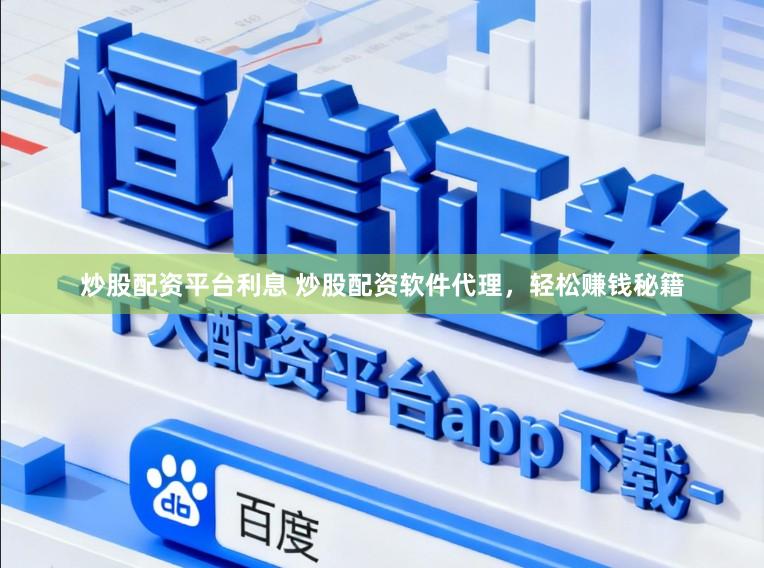 炒股配资平台利息 炒股配资软件代理，轻松赚钱秘籍