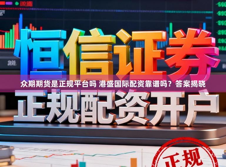 众期期货是正规平台吗 港盛国际配资靠谱吗？答案揭晓