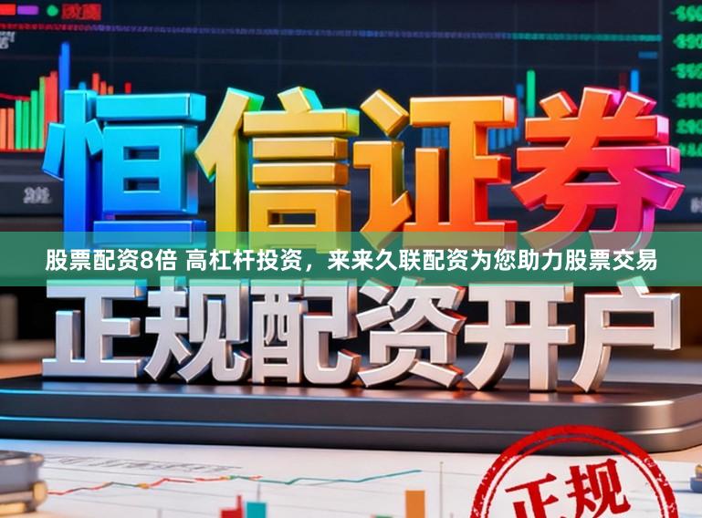 股票配资8倍 高杠杆投资，来来久联配资为您助力股票交易