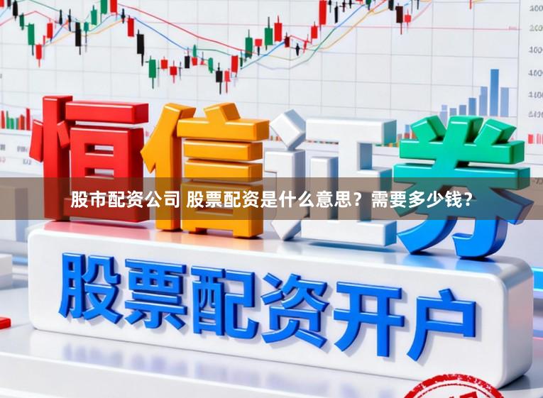 股市配资公司 股票配资是什么意思？需要多少钱？