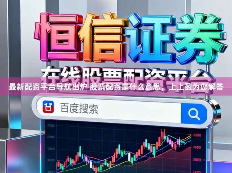 最新配资平台导航出炉 股票配资是什么意思，上上盈为您解答