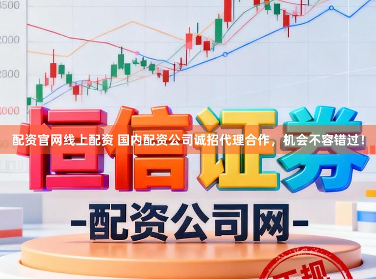配资官网线上配资 国内配资公司诚招代理合作，机会不容错过！