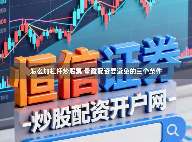 怎么加杠杆炒股票 量盈配资要避免的三个条件