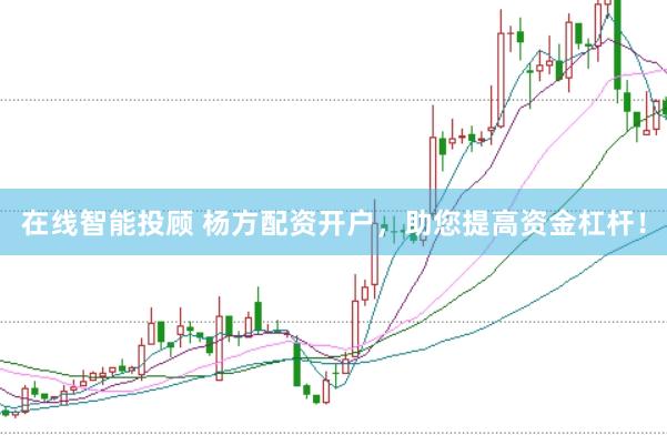 在线智能投顾 杨方配资开户，助您提高资金杠杆！
