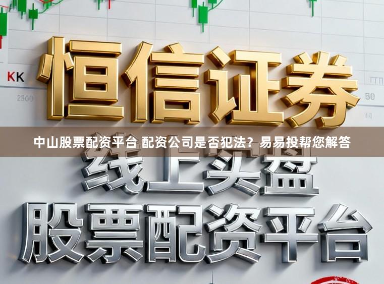 中山股票配资平台 配资公司是否犯法？易易投帮您解答
