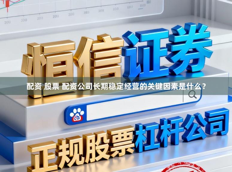 配资 股票 配资公司长期稳定经营的关键因素是什么？