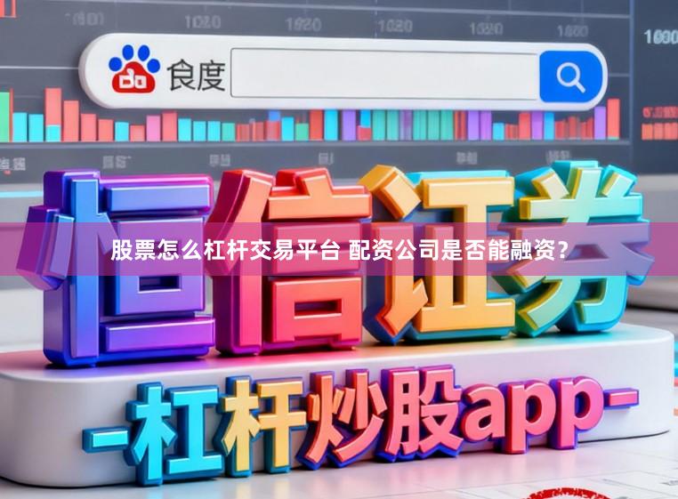 股票怎么杠杆交易平台 配资公司是否能融资？