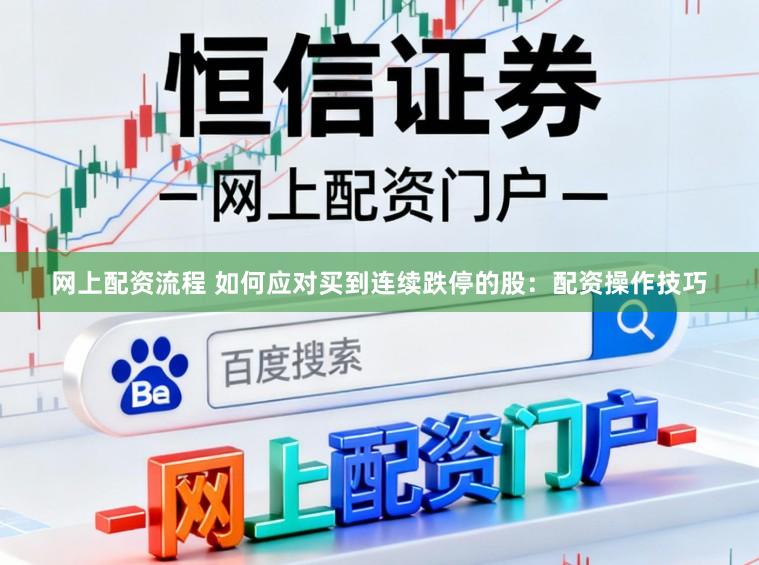 网上配资流程 如何应对买到连续跌停的股：配资操作技巧