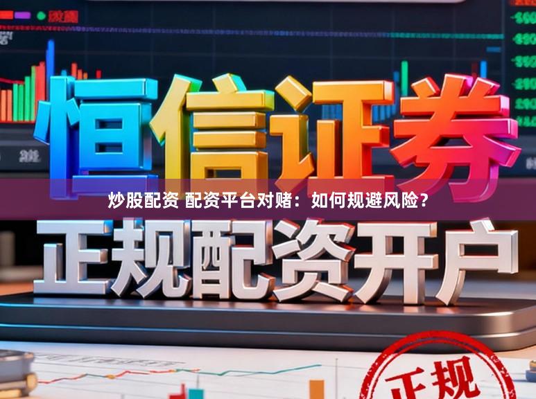 炒股配资 配资平台对赌：如何规避风险？