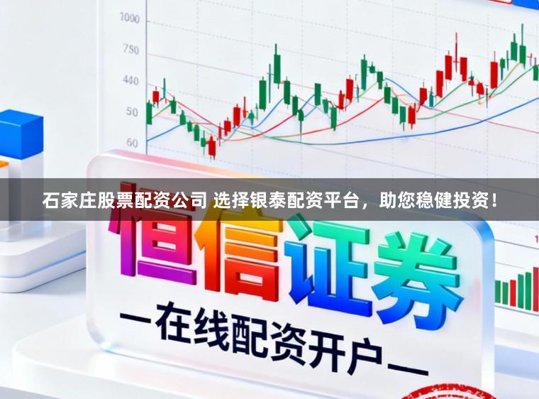 石家庄股票配资公司 选择银泰配资平台，助您稳健投资！