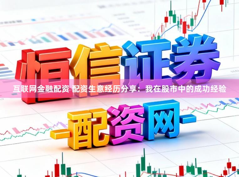 互联网金融配资 配资生意经历分享：我在股市中的成功经验